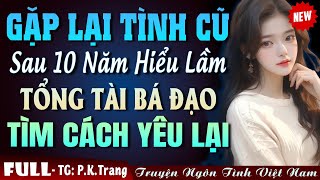 Gặp Lại Tình Cũ Sau 10 Năm Hiểu Lầm Tổng Tài Vẫn Muốn Quay Lại - Truyện Ngôn Tình Gương Vỡ Lại Lành