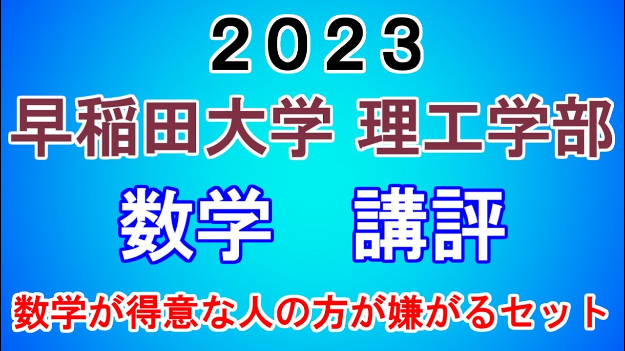早稲田大学 理工学部 数学 講評| 2023年大学入試数学 - 「東大数学9割