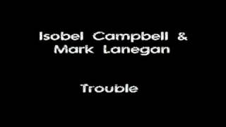 Isobel Campbell &amp; Mark Lanegan - Trouble
