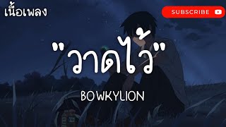 วาดไว้ - BOWKYLION | เส้นบางๆ,ลืมไป,ขวานบิ่น [ เนื้อเพลง ]