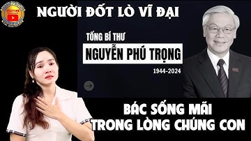 Bác sống mãi trong lòng chúng con || người đốt lò vĩ đại || cô gái hát tiễn đưa TBT NGUYỄN PHÚ TRỌNG
