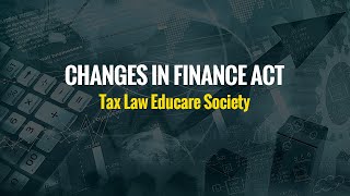 Changes in Finance Act - Tax Law Educare Society