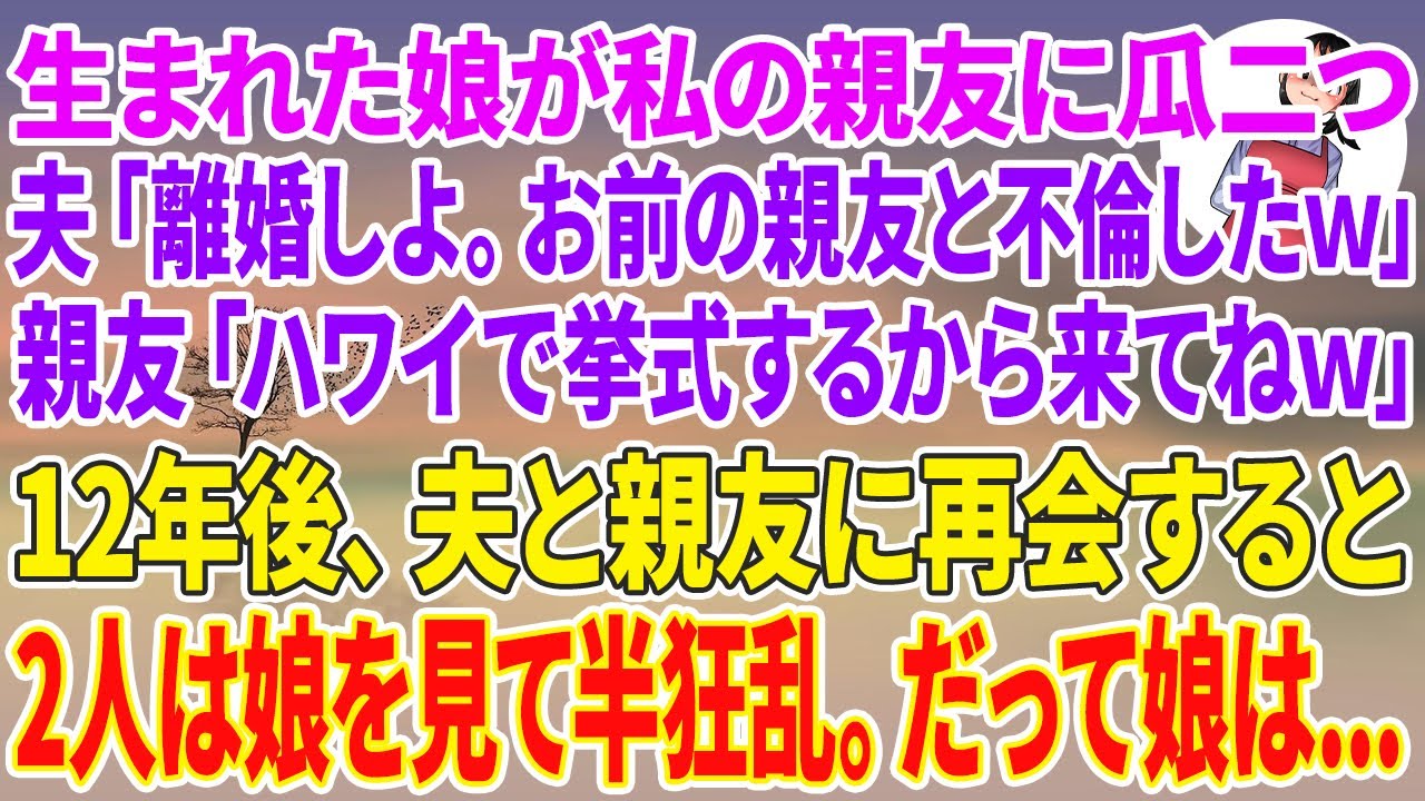 【スカッとする話】生まれた娘が私の親友に瓜二つ。夫「離婚しよ。お前の親友と不倫したw」親友「ハワイで挙式するから来てねw」12年後、夫と親友に再会すると2人は娘を見て半狂乱。だって娘は…