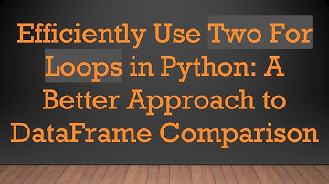 Efficiently Use Two For Loops in Python: A Better Approach to DataFrame Comparison