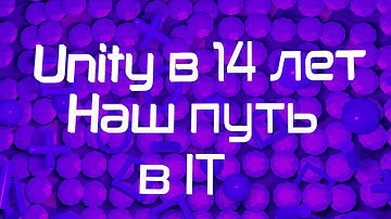 Unity в 14 лет наш путь в программировании