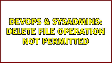 DevOps & SysAdmins: delete file operation not permitted (2 Solutions!!)