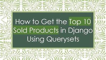 How to Get the Top 10 Sold Products in Django Using Querysets