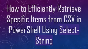 How to Efficiently Retrieve Specific Items from CSV in PowerShell Using Select-String