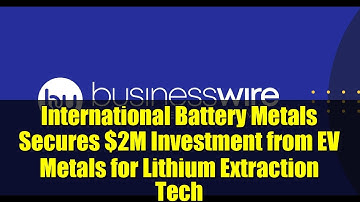 International Battery Metals Secures $2M Investment from EV Metals for Lithium Extraction Tech