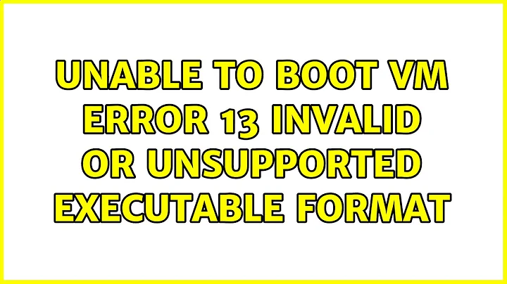 Unable to boot VM: Error 13: Invalid or Unsupported Executable Format (2 Solutions!!)