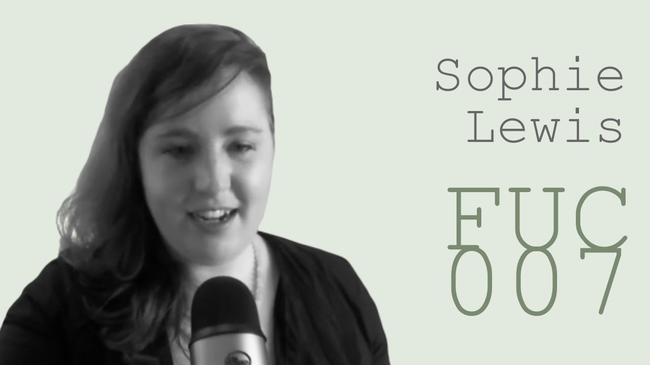FUC 007 | Sophie Lewis — Feminism Against Family