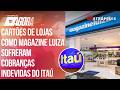 Walmart, Magazine Luiza, Livraria Cultura: cobranças indevidas do Itaú alcançam 133 tipos de cartões