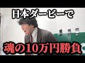 【大勝負】絶好調男がダービーで魂の10万円勝負!!果たして勝つことは出来たのか!?