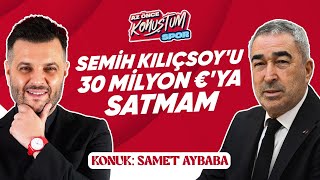 Samet Aybaba: Semih Kılıçsoy'u 30 Milyon Euro'ya Satmam | Az Önce Konuştum Spor