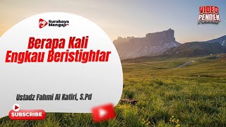 Berapa Kali Engkau Beristighfar - Ustadz Fahmi Abdurrab Al-Katiri, Lc.