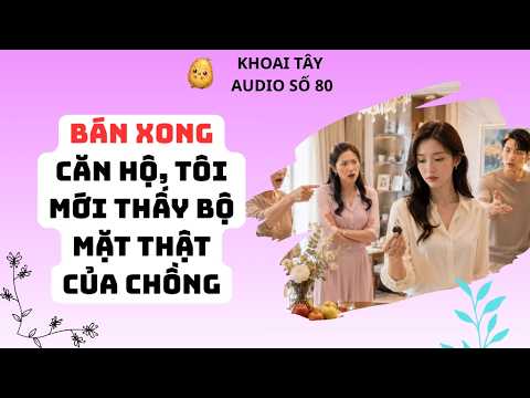 KHOAI TÂY AUDIO SỐ 80 | BÁN XONG CĂN HỘ, TÔI MỚI THẤY BỘ MẶT THẬT CỦA CHỒNG #truyenaudio #audio