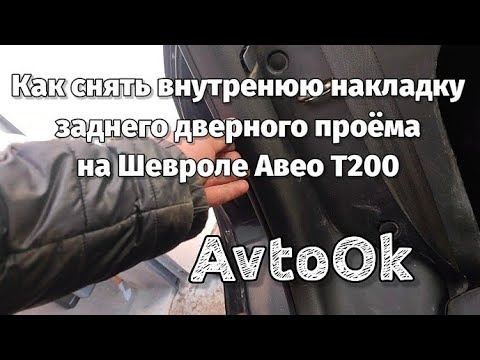 Как снять внутренюю накладку заднего дверного проёма на Шевроле Авео Т200