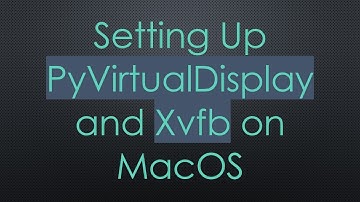 Setting Up PyVirtualDisplay and Xvfb on MacOS