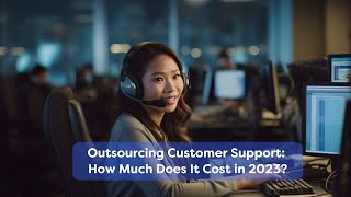 Outsourcing Customer Support: How Much Does It Cost in 2023?