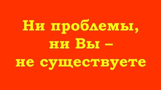 Ни Проблемы, Ни Вы – Не Существуете