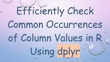 Efficiently Check Common Occurrences of Column Values in R Using dplyr