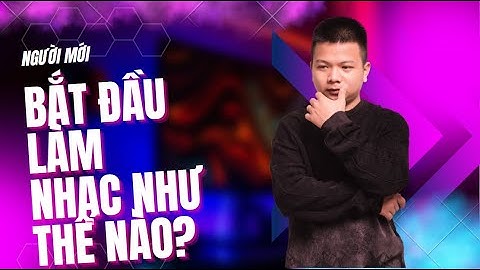 Người mới làm nhạc nên bắt đầu như thế nào ? Học làm nhạc remix | FL Studio