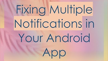 Fixing Multiple Notifications in Your Android App