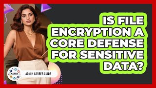 Is File Encryption A Core Defense For Sensitive Data