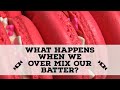 Macarons: What happens when we OVER MIX our batter?