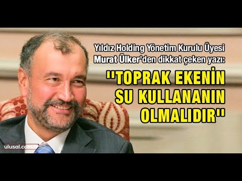 yildiz holding yonetim kurulu uyesi murat ulker yazdi toprak ekenin su kullananin olmalidir youtube