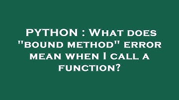 PYTHON : What does "bound method" error mean when I call a function?