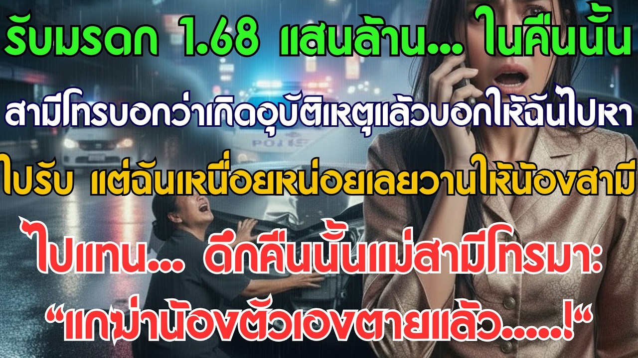 รับมรดก 168 พันล้าน… คืนนั้นสามีโทรบอกว่ารถคว่ำให้มารับ ฉันเหนื่อยเลยวานให้น้องสามีไปแทน…