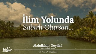 İlim Yolunda Sabırlı Olursan Kalp Bilgisine Sahip Olursun... İÇİN NURLA DOLAR! | Abdulkadir Geylani