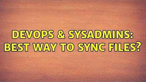 DevOps & SysAdmins: Best way to sync files? (2 Solutions!!)