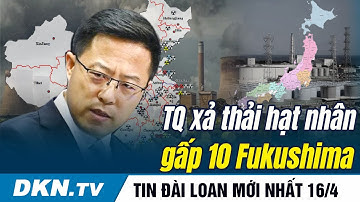 Tin eo biển Đài Loan 16/4: Triệu Lập Kiên to mồm, nhưng TQ xả thải hạt nhân gấp 10 Fukushima