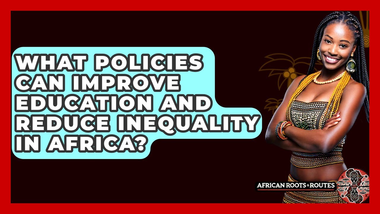 What Policies Can Improve Education And Reduce Inequality In Africa? - African Roots And Routes