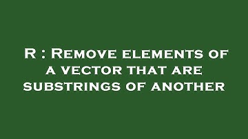 R : Remove elements of a vector that are substrings of another