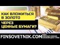 Как вложиться в золото через ценные бумаги? 6 способов инвестировать в золото