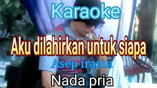 Karaoke AKU DILAHIRKAN UNTUK SIAPA Nada pria || Asep irama