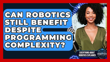 Can Robotics Still Benefit Despite Programming Complexity? - Everything About Robotics Explained