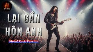 LẠI GẦN HÔN ANH [ROCK METAL VERSION]