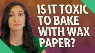 Is it toxic to bake with wax paper?