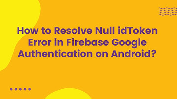 How to Resolve Null idToken Error in Firebase Google Authentication on Android?