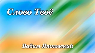 309. Слово Твоё - Вадим Ятковский