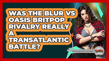 Was The Blur Vs Oasis Britpop Rivalry Really A Transatlantic Battle? - Rock and Roll Wizards