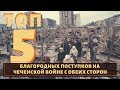 Помог чем смог! ТОП 5 благородных поступков на Чеченских войнах!