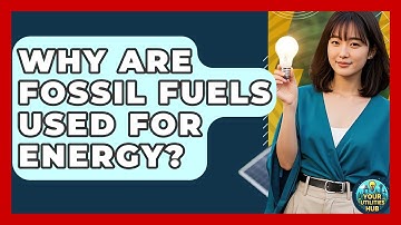 Why Are Fossil Fuels Used For Energy? - Your Utilities Hub