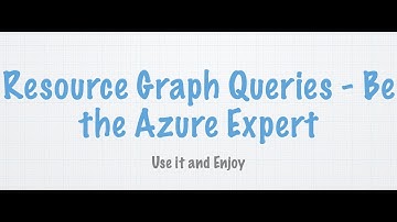 Resource Graph Queries - Be An Azure Expert - Another tool that can improve Azure Governance