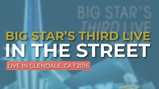 Big Star’s Third Live - In The Street (Live in Glendale 2016) (Official Audio)