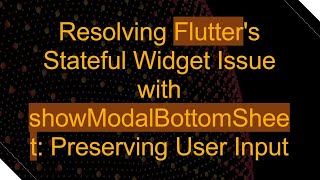 Resolving Flutter's Stateful Widget Issue with showModalBottomSheet: Preserving User Input